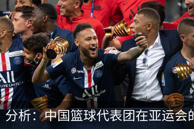 分析：中国篮球代表团在亚运会的目标调低至争取奖牌